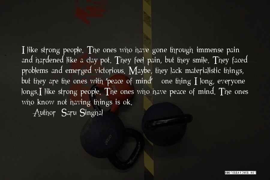 Saru Singhal Quotes: I Like Strong People. The Ones Who Have Gone Through Immense Pain And Hardened Like A Clay Pot. They Feel