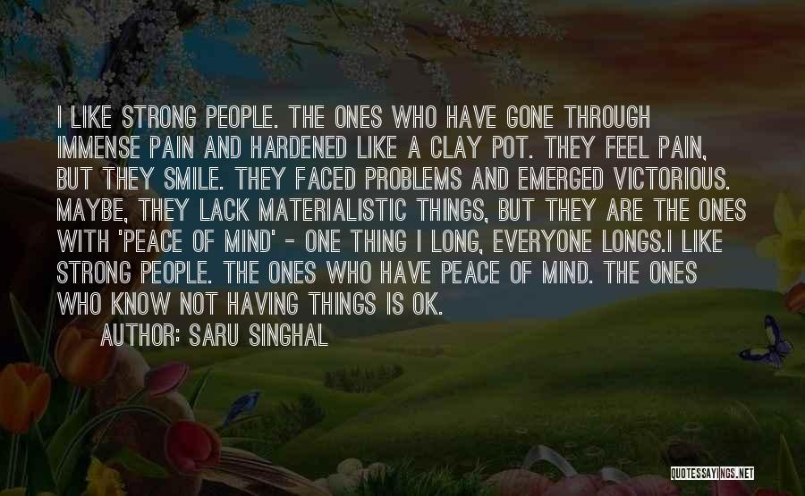 Saru Singhal Quotes: I Like Strong People. The Ones Who Have Gone Through Immense Pain And Hardened Like A Clay Pot. They Feel