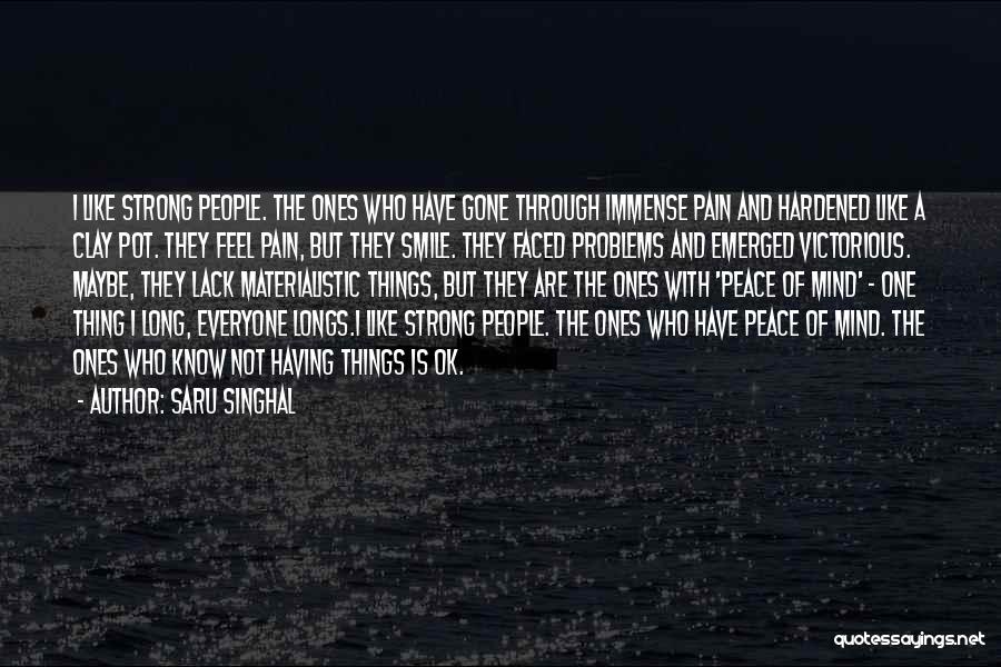 Saru Singhal Quotes: I Like Strong People. The Ones Who Have Gone Through Immense Pain And Hardened Like A Clay Pot. They Feel