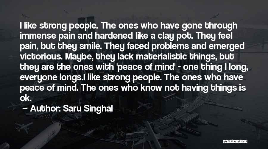 Saru Singhal Quotes: I Like Strong People. The Ones Who Have Gone Through Immense Pain And Hardened Like A Clay Pot. They Feel