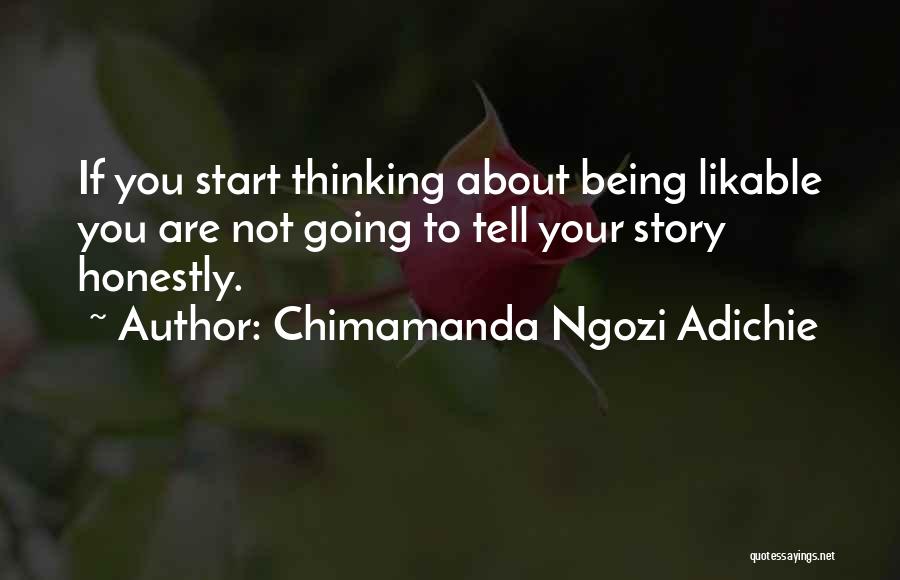 Chimamanda Ngozi Adichie Quotes: If You Start Thinking About Being Likable You Are Not Going To Tell Your Story Honestly.