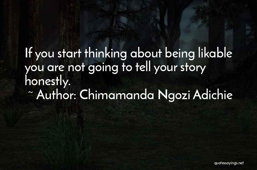 Chimamanda Ngozi Adichie Quotes: If You Start Thinking About Being Likable You Are Not Going To Tell Your Story Honestly.