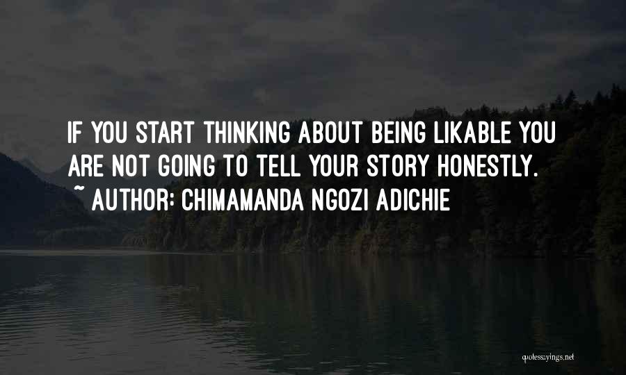Chimamanda Ngozi Adichie Quotes: If You Start Thinking About Being Likable You Are Not Going To Tell Your Story Honestly.