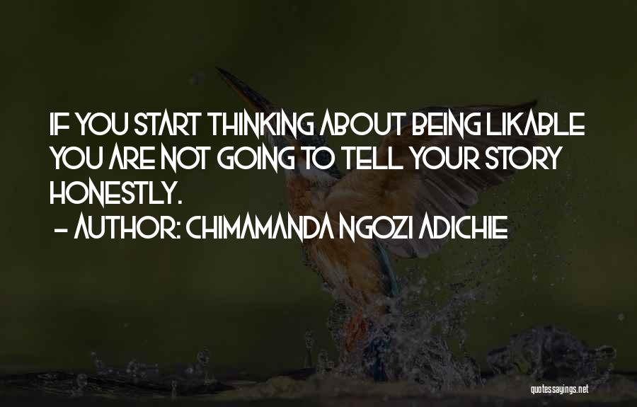 Chimamanda Ngozi Adichie Quotes: If You Start Thinking About Being Likable You Are Not Going To Tell Your Story Honestly.