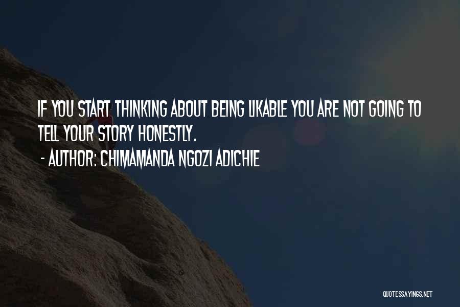 Chimamanda Ngozi Adichie Quotes: If You Start Thinking About Being Likable You Are Not Going To Tell Your Story Honestly.