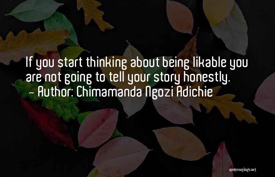 Chimamanda Ngozi Adichie Quotes: If You Start Thinking About Being Likable You Are Not Going To Tell Your Story Honestly.