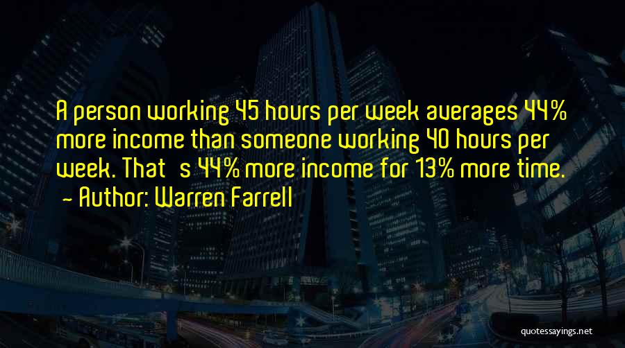 Warren Farrell Quotes: A Person Working 45 Hours Per Week Averages 44% More Income Than Someone Working 40 Hours Per Week. That's 44%