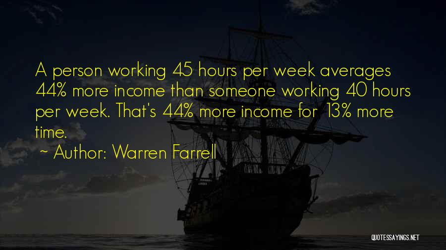 Warren Farrell Quotes: A Person Working 45 Hours Per Week Averages 44% More Income Than Someone Working 40 Hours Per Week. That's 44%