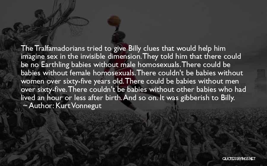 Kurt Vonnegut Quotes: The Tralfamadorians Tried To Give Billy Clues That Would Help Him Imagine Sex In The Invisible Dimension. They Told Him
