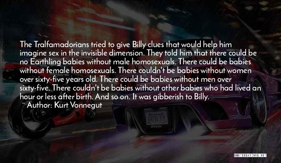 Kurt Vonnegut Quotes: The Tralfamadorians Tried To Give Billy Clues That Would Help Him Imagine Sex In The Invisible Dimension. They Told Him