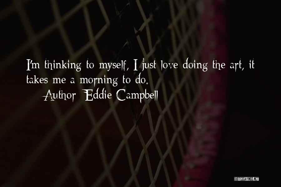 Eddie Campbell Quotes: I'm Thinking To Myself, I Just Love Doing The Art, It Takes Me A Morning To Do.