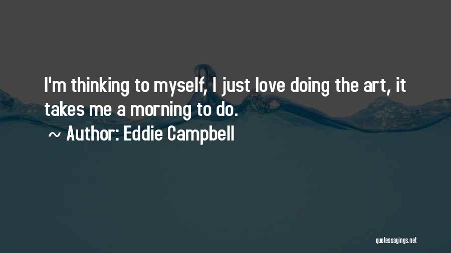 Eddie Campbell Quotes: I'm Thinking To Myself, I Just Love Doing The Art, It Takes Me A Morning To Do.