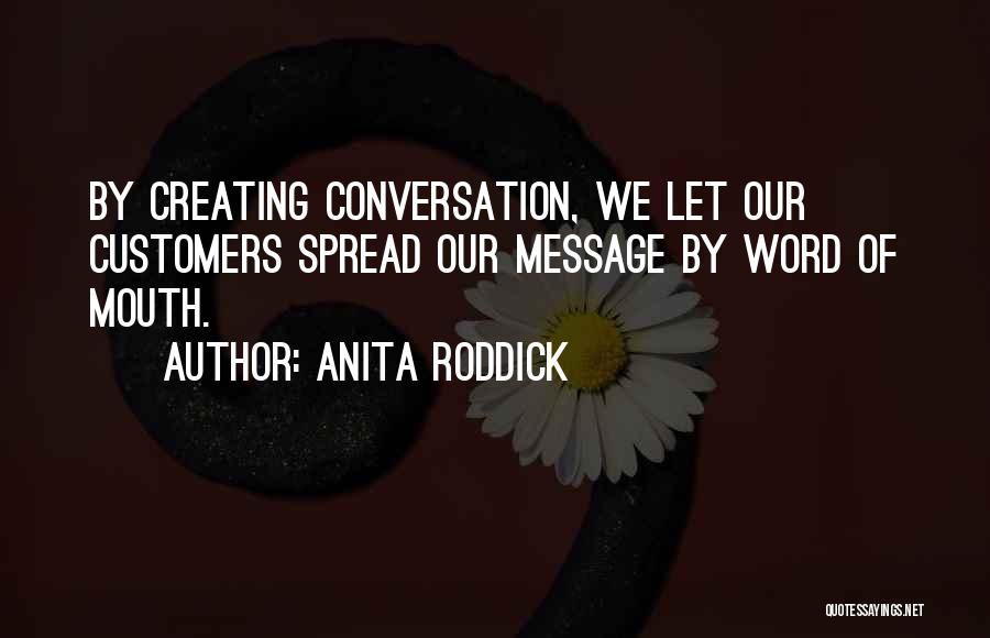 Anita Roddick Quotes: By Creating Conversation, We Let Our Customers Spread Our Message By Word Of Mouth.