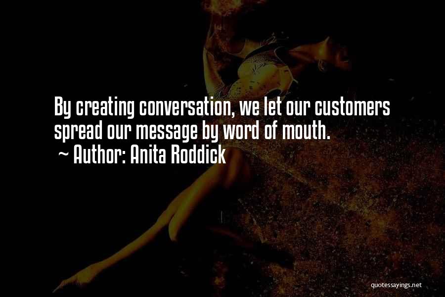 Anita Roddick Quotes: By Creating Conversation, We Let Our Customers Spread Our Message By Word Of Mouth.