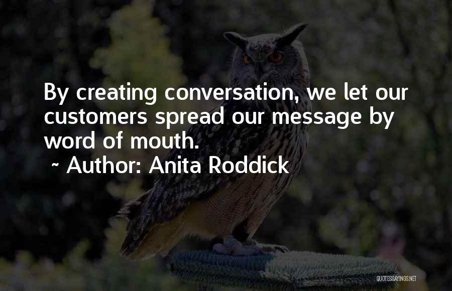Anita Roddick Quotes: By Creating Conversation, We Let Our Customers Spread Our Message By Word Of Mouth.