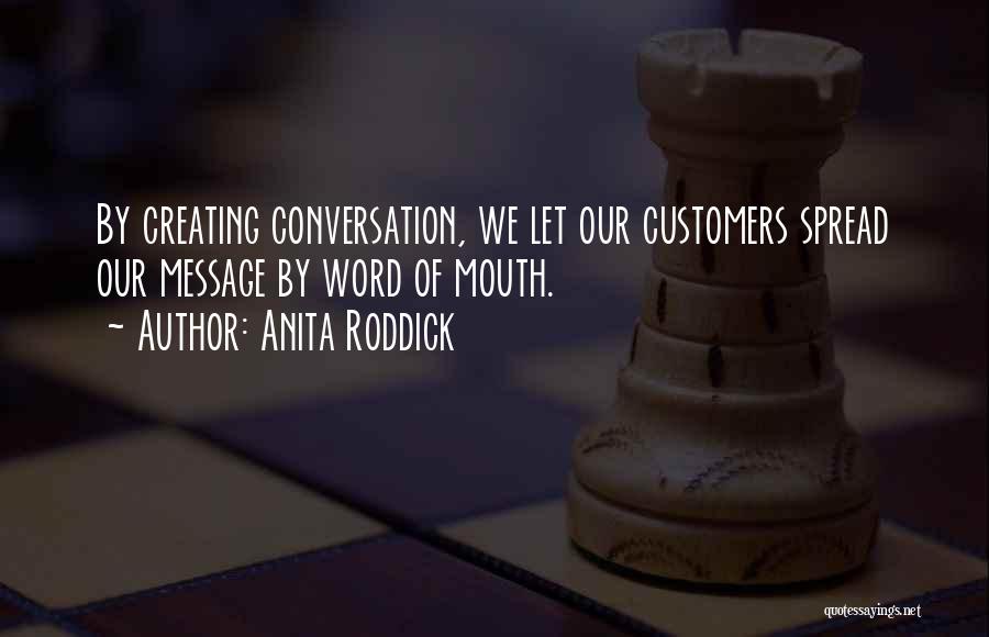 Anita Roddick Quotes: By Creating Conversation, We Let Our Customers Spread Our Message By Word Of Mouth.