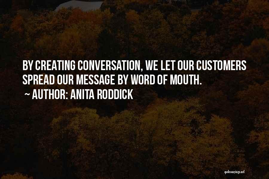 Anita Roddick Quotes: By Creating Conversation, We Let Our Customers Spread Our Message By Word Of Mouth.