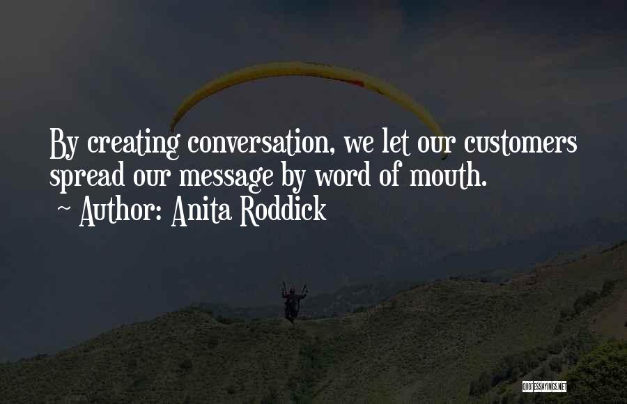 Anita Roddick Quotes: By Creating Conversation, We Let Our Customers Spread Our Message By Word Of Mouth.