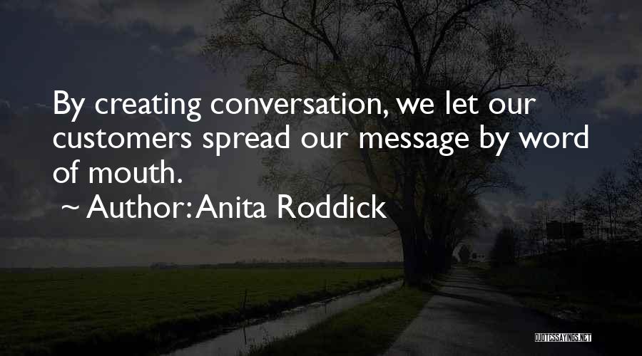 Anita Roddick Quotes: By Creating Conversation, We Let Our Customers Spread Our Message By Word Of Mouth.