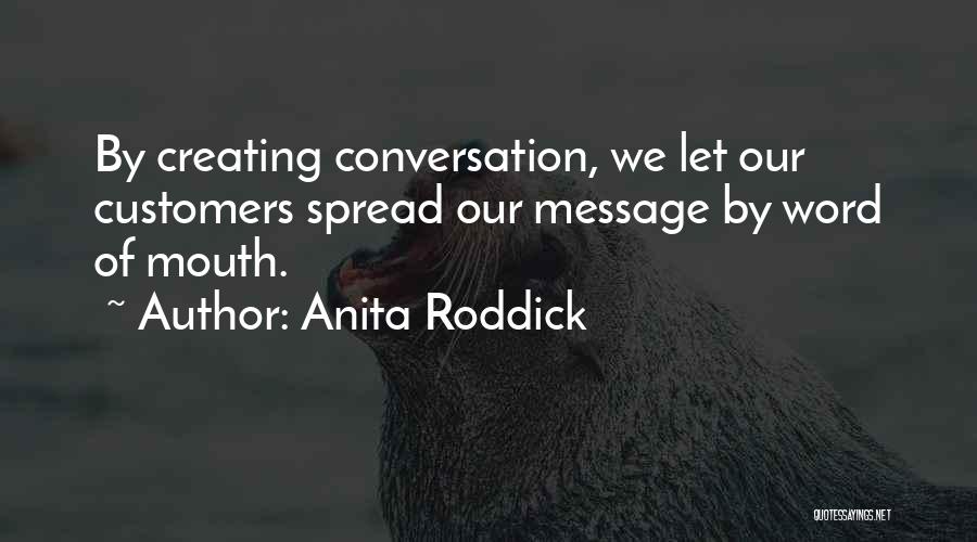 Anita Roddick Quotes: By Creating Conversation, We Let Our Customers Spread Our Message By Word Of Mouth.