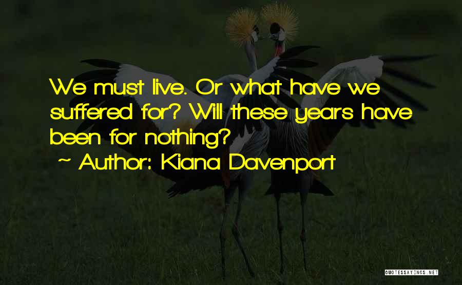 Kiana Davenport Quotes: We Must Live. Or What Have We Suffered For? Will These Years Have Been For Nothing?