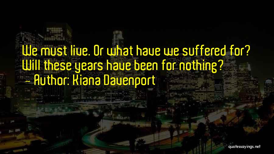 Kiana Davenport Quotes: We Must Live. Or What Have We Suffered For? Will These Years Have Been For Nothing?