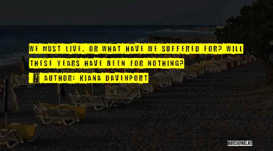 Kiana Davenport Quotes: We Must Live. Or What Have We Suffered For? Will These Years Have Been For Nothing?