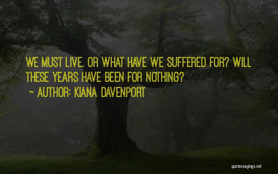 Kiana Davenport Quotes: We Must Live. Or What Have We Suffered For? Will These Years Have Been For Nothing?