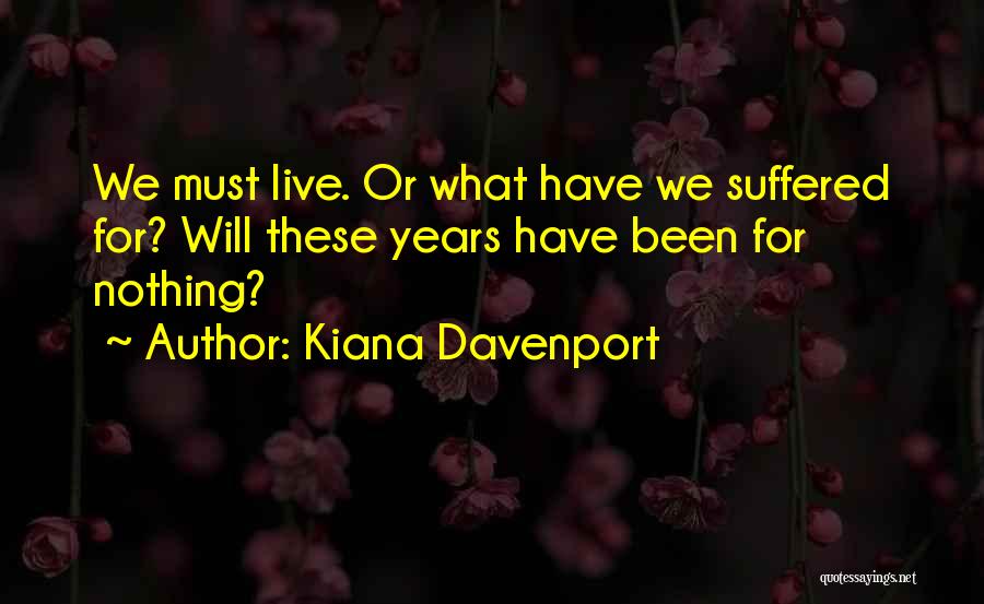 Kiana Davenport Quotes: We Must Live. Or What Have We Suffered For? Will These Years Have Been For Nothing?