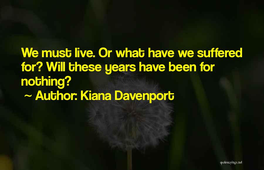 Kiana Davenport Quotes: We Must Live. Or What Have We Suffered For? Will These Years Have Been For Nothing?