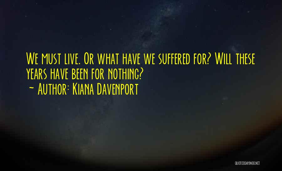 Kiana Davenport Quotes: We Must Live. Or What Have We Suffered For? Will These Years Have Been For Nothing?