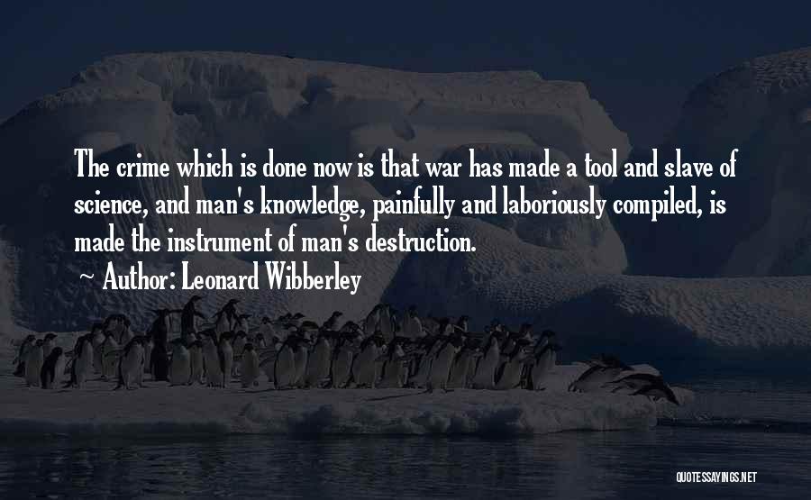 Leonard Wibberley Quotes: The Crime Which Is Done Now Is That War Has Made A Tool And Slave Of Science, And Man's Knowledge,