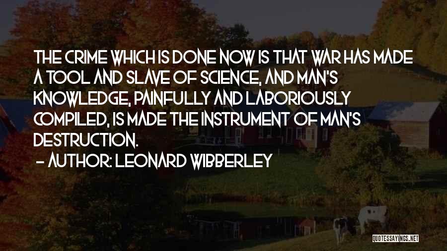 Leonard Wibberley Quotes: The Crime Which Is Done Now Is That War Has Made A Tool And Slave Of Science, And Man's Knowledge,