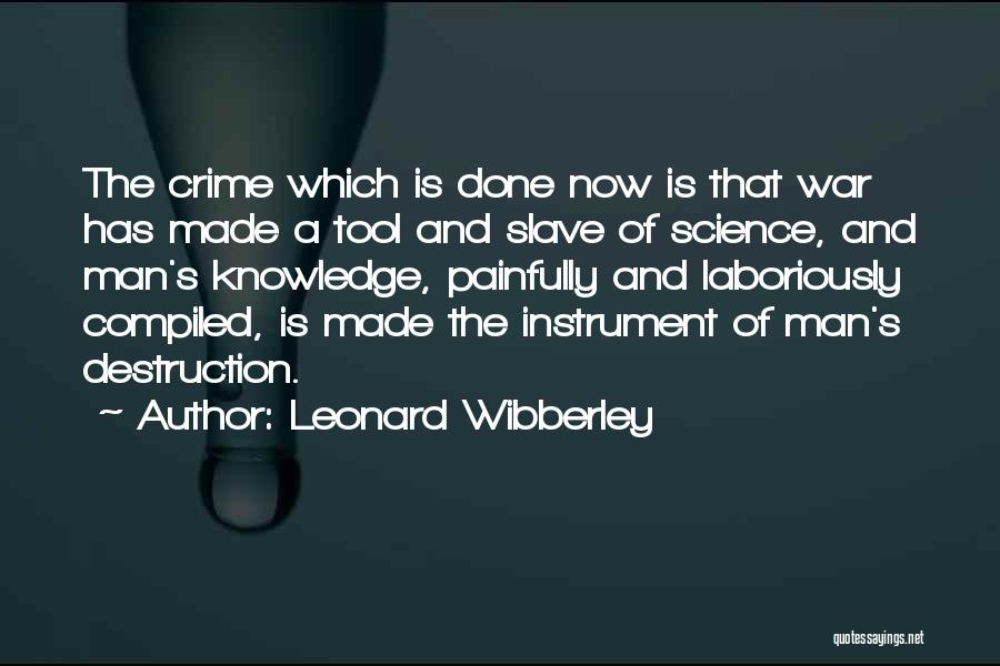 Leonard Wibberley Quotes: The Crime Which Is Done Now Is That War Has Made A Tool And Slave Of Science, And Man's Knowledge,