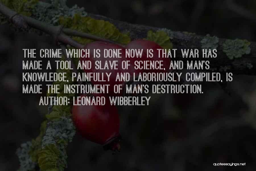 Leonard Wibberley Quotes: The Crime Which Is Done Now Is That War Has Made A Tool And Slave Of Science, And Man's Knowledge,
