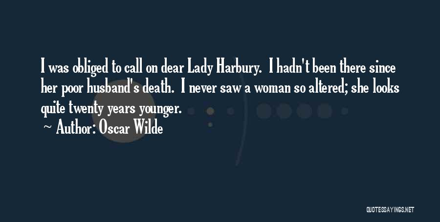 Oscar Wilde Quotes: I Was Obliged To Call On Dear Lady Harbury. I Hadn't Been There Since Her Poor Husband's Death. I Never