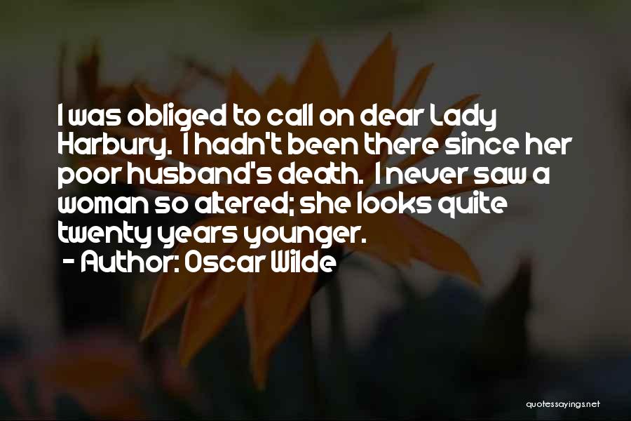 Oscar Wilde Quotes: I Was Obliged To Call On Dear Lady Harbury. I Hadn't Been There Since Her Poor Husband's Death. I Never