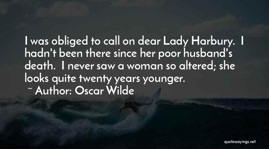 Oscar Wilde Quotes: I Was Obliged To Call On Dear Lady Harbury. I Hadn't Been There Since Her Poor Husband's Death. I Never