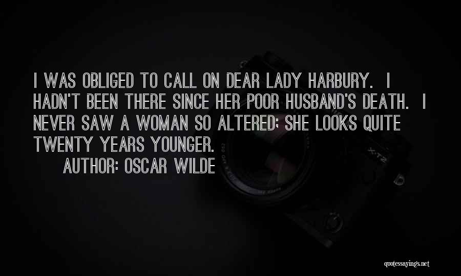 Oscar Wilde Quotes: I Was Obliged To Call On Dear Lady Harbury. I Hadn't Been There Since Her Poor Husband's Death. I Never