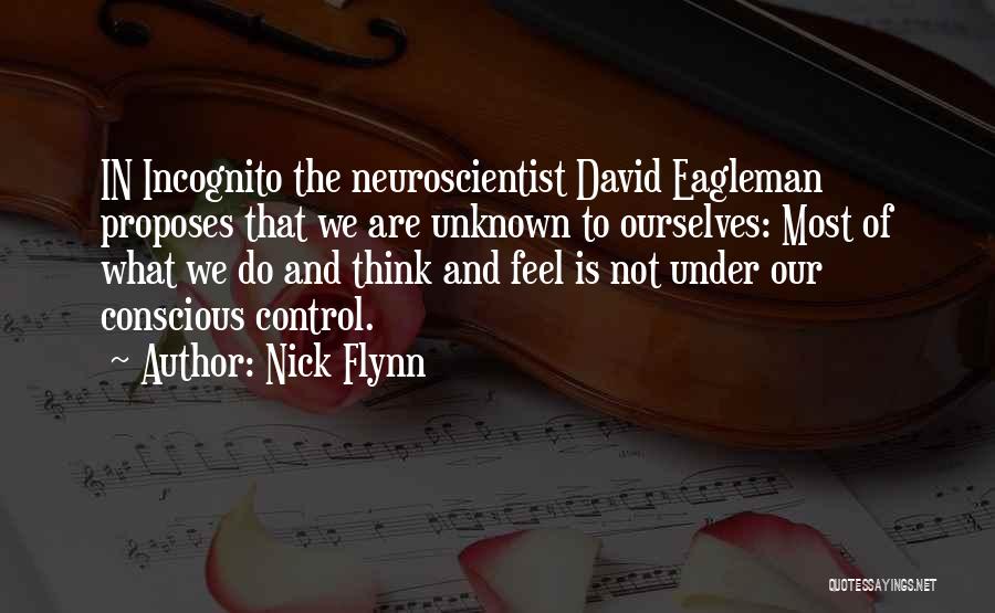 Nick Flynn Quotes: In Incognito The Neuroscientist David Eagleman Proposes That We Are Unknown To Ourselves: Most Of What We Do And Think