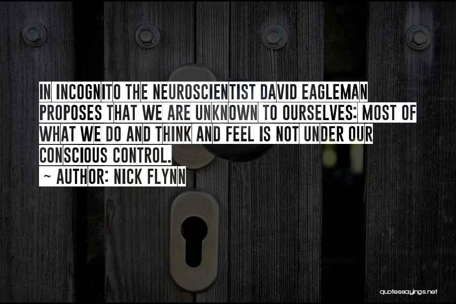 Nick Flynn Quotes: In Incognito The Neuroscientist David Eagleman Proposes That We Are Unknown To Ourselves: Most Of What We Do And Think