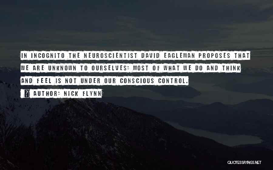 Nick Flynn Quotes: In Incognito The Neuroscientist David Eagleman Proposes That We Are Unknown To Ourselves: Most Of What We Do And Think