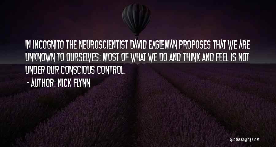 Nick Flynn Quotes: In Incognito The Neuroscientist David Eagleman Proposes That We Are Unknown To Ourselves: Most Of What We Do And Think