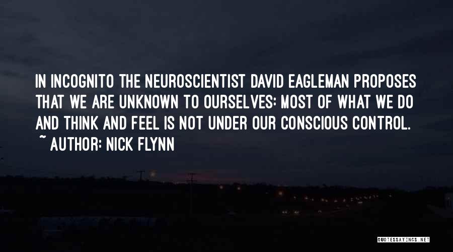 Nick Flynn Quotes: In Incognito The Neuroscientist David Eagleman Proposes That We Are Unknown To Ourselves: Most Of What We Do And Think