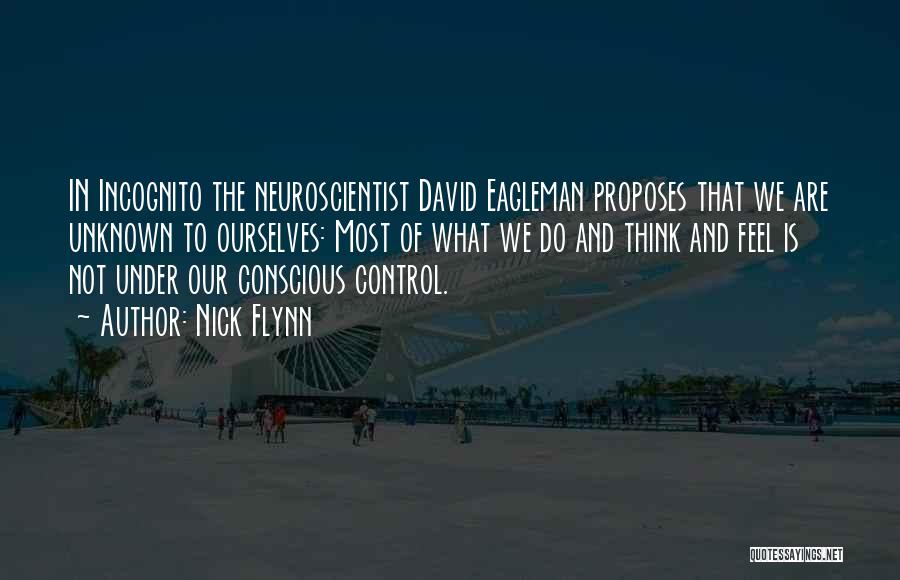 Nick Flynn Quotes: In Incognito The Neuroscientist David Eagleman Proposes That We Are Unknown To Ourselves: Most Of What We Do And Think