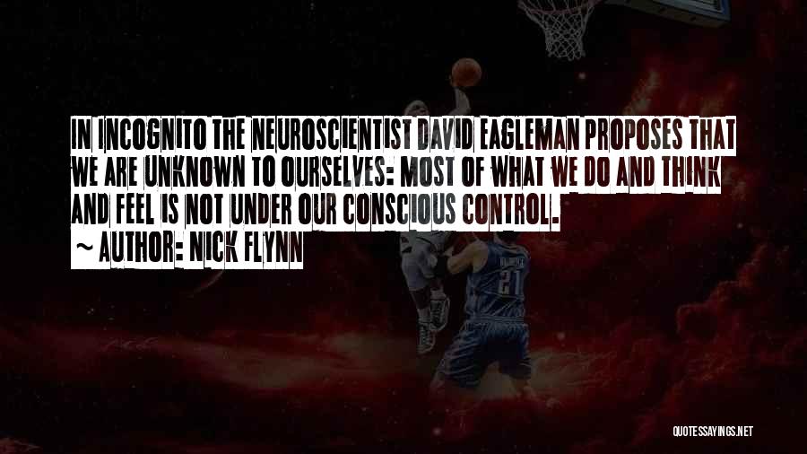 Nick Flynn Quotes: In Incognito The Neuroscientist David Eagleman Proposes That We Are Unknown To Ourselves: Most Of What We Do And Think