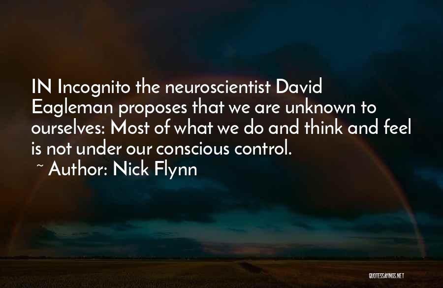 Nick Flynn Quotes: In Incognito The Neuroscientist David Eagleman Proposes That We Are Unknown To Ourselves: Most Of What We Do And Think