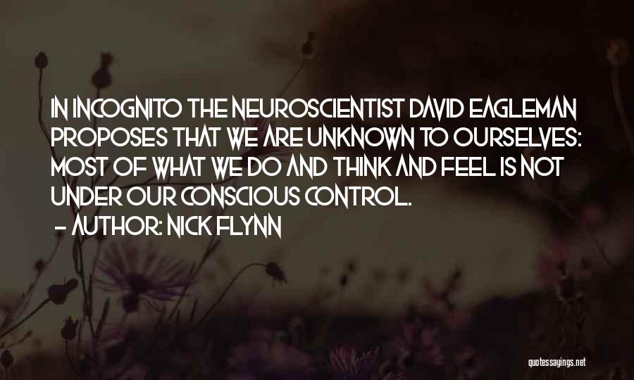 Nick Flynn Quotes: In Incognito The Neuroscientist David Eagleman Proposes That We Are Unknown To Ourselves: Most Of What We Do And Think