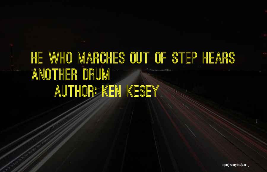 Ken Kesey Quotes: He Who Marches Out Of Step Hears Another Drum