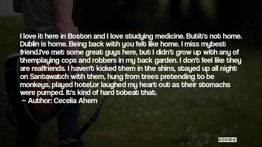 Cecelia Ahern Quotes: I Love It Here In Boston And I Love Studying Medicine. Butit's Not Home. Dublin Is Home. Being Back With